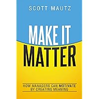 Make It Matter: How Managers Can Motivate by Creating Meaning Make It Matter: How Managers Can Motivate by Creating Meaning Kindle Audible Audiobook Hardcover Audio CD