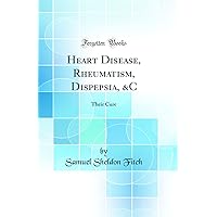 Heart Disease, Rheumatism, Dispepsia, &C: Their Cure (Classic Reprint) Heart Disease, Rheumatism, Dispepsia, &C: Their Cure (Classic Reprint) Hardcover Paperback
