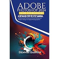 Adobe Photoshop 2024 Guide for Beginners: A Detailed Step-by-Step Manual to Mastering Professional Photo Editing and Graphic Design for Digital Photographers Adobe Photoshop 2024 Guide for Beginners: A Detailed Step-by-Step Manual to Mastering Professional Photo Editing and Graphic Design for Digital Photographers Paperback Kindle Hardcover