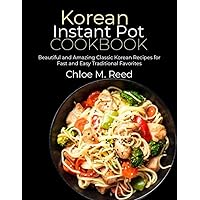 Korean Instant Pot Cookbook: Beautiful and Amazing Classic Korean Recipes for Fast and Easy Traditional Favorites