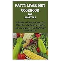 FATTY LIVER DIET COOKBOOK FOR STARTERS: A SUCCINCT GUIDE TO FATTY LIVER DIET PLAN, THE KIND OF FOOD TO CONSUME AND AVOID, AND OTHER ESSENTIAL TIPS FATTY LIVER DIET COOKBOOK FOR STARTERS: A SUCCINCT GUIDE TO FATTY LIVER DIET PLAN, THE KIND OF FOOD TO CONSUME AND AVOID, AND OTHER ESSENTIAL TIPS Paperback