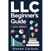 LLC Beginner’s Guide: A Practical and Up-to-Date Manual to Start and Grow Your Company with Ease, No Legal Experience Needed (Includes Tax Optimization Tips) (Start A Business)