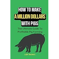 How To Make A Million Dollars With Pigs: The Ultimate Guide To Profitable Pig Farming