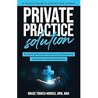 Private Practice Solution: Reclaiming Physician Autonomy and Restoring the Doctor-Patient Relationship Private Practice Solution: Reclaiming Physician Autonomy and Restoring the Doctor-Patient Relationship Paperback Kindle Hardcover