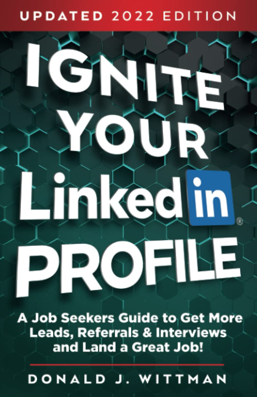 Ignite Your LinkedIn Profile: A Job Seeker's Guide to Get More Leads, Referrals & Interviews and Land a Great Job!