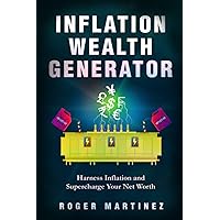 Inflation Wealth Generator: Harness Inflation and Supercharge Your Net Worth