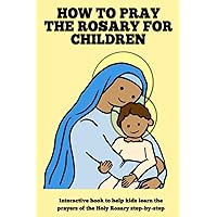 How to Pray the Rosary for Children - A Step-by-Step Guide to the Holy Rosary for Catholic Kids: Interactive Book with the Prayers and Mysteries of ... for Reconciliation, Communion, Confirmation
