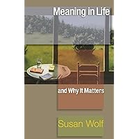 Meaning in Life and Why It Matters (The University Center for Human Values Series, 40) Meaning in Life and Why It Matters (The University Center for Human Values Series, 40) Paperback Kindle Hardcover