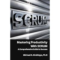 Mastering Productivity With SCRUM. A Comprehensive Guide to Success. Mastering Productivity With SCRUM. A Comprehensive Guide to Success. Kindle Hardcover Paperback