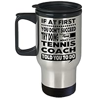 Tennis Coach Mug – If At First You Don’t Succeed Try Doing What Your Tennis Coach Told You To Do Travel Mug