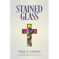 Stained Glass: A Book about Faith, Forgiveness, and a Woman’s Perseverance in the Catholic Church Stained Glass: A Book about Faith, Forgiveness, and a Woman’s Perseverance in the Catholic Church Paperback Kindle