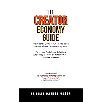 THE CREATOR ECONOMY GUIDE: Practical Steps to Launch and Scale Your Business Online Really Fast. Turn Your Problems, Solutions, Knowledge, Skills and Passion into Passive Income. THE CREATOR ECONOMY GUIDE: Practical Steps to Launch and Scale Your Business Online Really Fast. Turn Your Problems, Solutions, Knowledge, Skills and Passion into Passive Income. Kindle Paperback