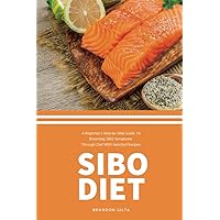 SIBO Diet: A Beginner's Step-by-Step Guide To Reversing SIBO Symptoms Through Diet: With Selected Recipes
