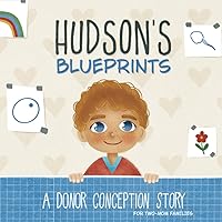 Hudson's Blueprints: A Donor Conception Story for Two-Mom Families: (IUI/ICI/IVF) (My Donor Story: A Book Series for Donor-Conceived Children) Hudson's Blueprints: A Donor Conception Story for Two-Mom Families: (IUI/ICI/IVF) (My Donor Story: A Book Series for Donor-Conceived Children) Paperback