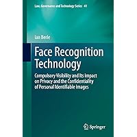 Face Recognition Technology: Compulsory Visibility and Its Impact on Privacy and the Confidentiality of Personal Identifiable Images (Law, Governance and Technology Series Book 41) Face Recognition Technology: Compulsory Visibility and Its Impact on Privacy and the Confidentiality of Personal Identifiable Images (Law, Governance and Technology Series Book 41) Kindle Hardcover Paperback