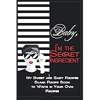 My Sweet and Salty Recipes: Blank Recipe Book to Write in Your Own Recipes / Make Your Own Family Cookbook / Baby, I’m the Secret Ingredient / Softcover