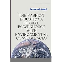 The Fashion Industry: A Global Powerhouse with Environmental Consequences The Fashion Industry: A Global Powerhouse with Environmental Consequences Paperback
