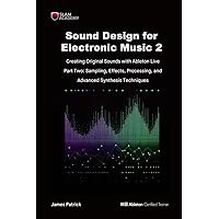 Sound Design for Electronic Music - Creating Original Sound with Ableton Live: Part Two - Effects Processing, Sampling, and Advanced Digital Synthesis