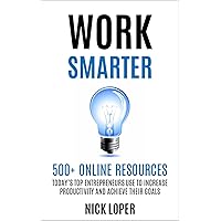 Work Smarter: 500+ Online Resources Today's Top Entrepreneurs Use To Increase Productivity and Achieve Their Goals