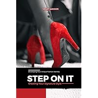 STEP ON IT : Creating Your Signature Style; Developing Your Unique Fashion Identity STEP ON IT : Creating Your Signature Style; Developing Your Unique Fashion Identity Kindle Paperback Hardcover