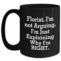 Florist Gifts for Mom | Funny Sarcastic Florist Black Coffee Mug | Florist I'm Not Arguing I'm Just Explaining Why I'm Right | Mother's Day Unique Gifts for Florist