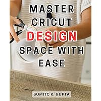 Master Cricut Design Space with Ease: Unlock the Secrets to Crafting Picture-Perfect DIY Projects: Beginner's Guide to-Cricut-Machine with-Inspiring Ideas and Step-by-Step Screenshots