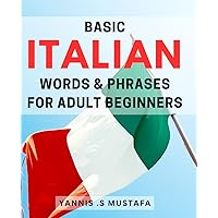 Basic Italian Words & Phrases For Adult Beginners: Essential Italian Vocabulary Made Easy for Adult Beginners: The Perfect Gift for World Travelers and Language Learners!