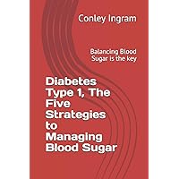 Diabetes Type 1, The Five Strategies to Managing Blood Sugar: Balancing Blood Sugar is the key Diabetes Type 1, The Five Strategies to Managing Blood Sugar: Balancing Blood Sugar is the key Paperback Kindle