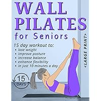 WALL PILATES FOR SENIORS: A Comprehensive Guide for Seniors to Building Strength, Flexibility, and Stability Through Low-Impact Workouts Supported by the Wall