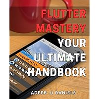 Flutter Mastery: Your Ultimate Handbook: Become a Pro in Flutter App Development with Comprehensive Techniques and Strategies for Success.