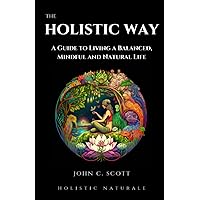 The Holistic Way: A Guide to Living a Balanced, Mindful, and Natural Life