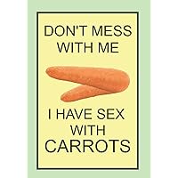 DON'T MESS WITH ME I HAVE SEX WITH CARROTS: NOTEBOOKS MAKE IDEAL GIFTS BOTH AS PRESENTS AND COMPETITION PRIZES ALL YEAR ROUND. CHRISTMAS BIRTHDAYS AND AS GAGS AND JOKES