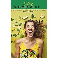 Eating without guilt: The Secrets to Losing Weight Without Deprivation