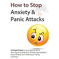 How to Stop Anxiety & Panic Attacks: A Simple Guide to using a specific set of Techniques to Stop Panic Attacks, Agoraphobia, Social Phobia, Fear of Driving or Flying and Stress How to Stop Anxiety & Panic Attacks: A Simple Guide to using a specific set of Techniques to Stop Panic Attacks, Agoraphobia, Social Phobia, Fear of Driving or Flying and Stress Paperback