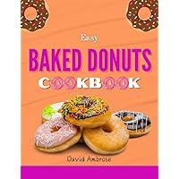 Easy Baked Donuts Cookbook: Simple and Delicious Recipes to Make Your Donuts Easy Baked Donuts Cookbook: Simple and Delicious Recipes to Make Your Donuts Kindle Paperback