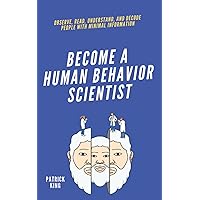 Become A Human Behavior Scientist: Observe, Read, Understand, and Decode People With Minimal Information (How to be More Likable and Charismatic)