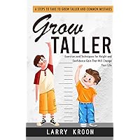 Grow Taller: Steps to Take to Grow Taller and Common Mistakes (Exercises and Techniques for Height and Confidence Gain That Will Change Your Life)