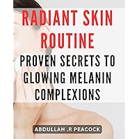 Radiant Skin Routine: Proven Secrets to Glowing Melanin Complexions: Unlock the Power of a Radiant Skin Routine: A Step-by-Step Guide to Achieving ... Complexions with Proven Tips and Techniques.