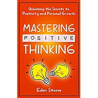 Mastering Positive Thinking: Unlocking the Secrets to Positivity and Personal Growth (Mindset Mastery Manuals)