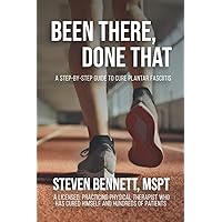 Been There, Done That: A Step-By-Step Guide to Cure Plantar Fasciitis: By a Licensed, practicing Physical Therapist who has cured himself and hundreds of patients