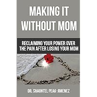 Making It Without Mom: Reclaiming Your Power Over the Pain After Losing Your Mom Making It Without Mom: Reclaiming Your Power Over the Pain After Losing Your Mom Paperback Kindle