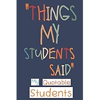My Quotable Students: Funny and Crazy Unforgettable Quotes and Memories From Students Keepsake Journal - Thoughtful Gift Ideas for First Time Teachers or New Teachers