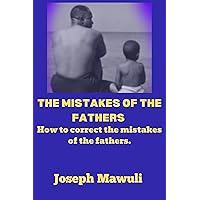THE MISTAKES OF THE FATHERS : How to correct the mistakes of the fathers. THE MISTAKES OF THE FATHERS : How to correct the mistakes of the fathers. Kindle Paperback