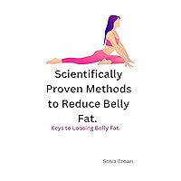 Scientifically Proven Methods to Reduce Belly Fat.: Keys to loosing Belly Fat. Scientifically Proven Methods to Reduce Belly Fat.: Keys to loosing Belly Fat. Kindle Paperback