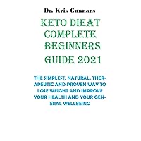 KETO DIET COMPLETE BEGINNERS GUIDE 2021: THE SIMPLEST, NATURAL, THERAPEUTIC AND PROVEN WAY TO LOSE WEIGHT AND IMPROVE YOUR HEALTH AND YOUR GENERAL WELLBEING KETO DIET COMPLETE BEGINNERS GUIDE 2021: THE SIMPLEST, NATURAL, THERAPEUTIC AND PROVEN WAY TO LOSE WEIGHT AND IMPROVE YOUR HEALTH AND YOUR GENERAL WELLBEING Paperback Kindle