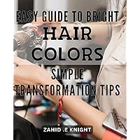 Easy Guide to Bright Hair Colors: Simple Transformation Tips: Get vibrant locks with ease: Foolproof tips for a colorful mane transformation