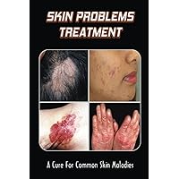 Skin Problems Treatment: A Cure For Common Skin Maladies