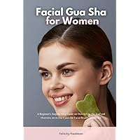 Facial Gua Sha for Women: A Beginner's Step-by-Step Guide on How to Use the Tool and Overview on its Use Cases for Facial Beauty and Health Facial Gua Sha for Women: A Beginner's Step-by-Step Guide on How to Use the Tool and Overview on its Use Cases for Facial Beauty and Health Paperback Kindle