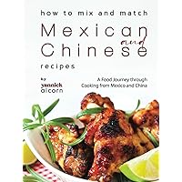 How to Mix and Match Mexican and Chinese Recipes: A Food Journey through Cooking from Mexico and China How to Mix and Match Mexican and Chinese Recipes: A Food Journey through Cooking from Mexico and China Hardcover Kindle Paperback