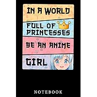 In a World full of Princesses Be an Anime Girln Girls Notebook: Lined 6x9 120 Pages Notebook ,Cute Anime Girl Diary or Notepad for Sketching and Writing ,Gift for All Anime Lovers